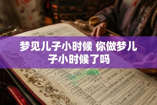 梦见儿子小时候 你做梦儿子小时候了吗