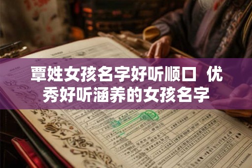 覃姓女孩名字好听顺口 优秀好听涵养的女孩名字 覃姓女孩名字好听顺口 优秀好听涵养的女孩名字