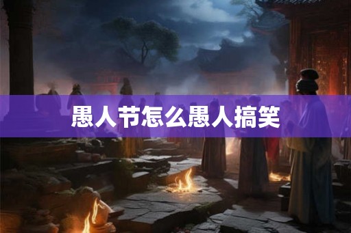 愚人节怎么愚人搞笑