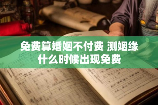 免费算婚姻不付费 测姻缘什么时候出现免费 免费算婚姻不付费 测姻缘什么时候出现免费