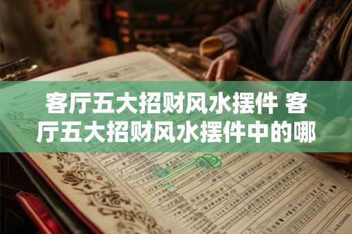 客厅五大招财风水摆件 客厅五大招财风水摆件中的哪些能招财 客厅五大招财风水摆件 客厅五大招财风水摆件中的哪些能招财