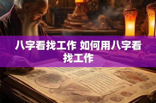 八字看找工作 如何用八字看找工作