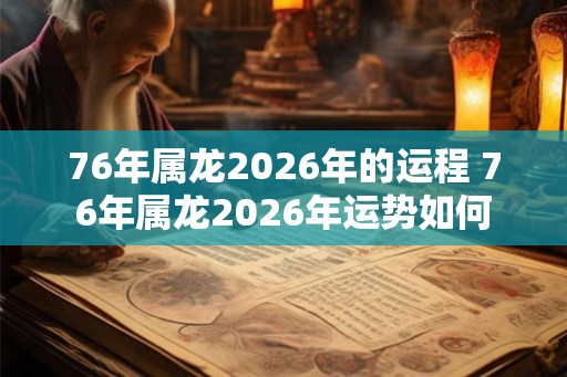 76年属龙2026年的运程 76年属龙2026年运势如何