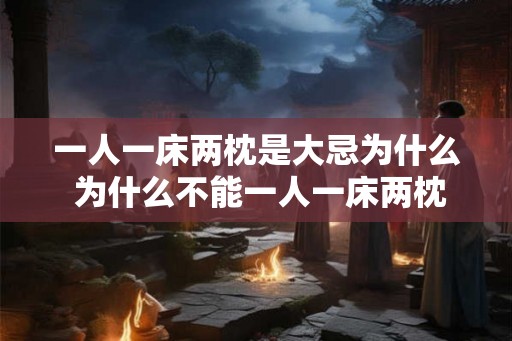 一人一床两枕是大忌为什么 为什么不能一人一床两枕