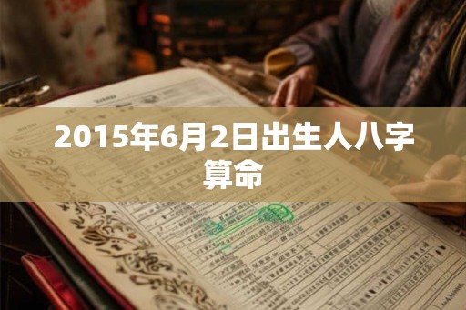 2015年6月2日出生人八字算命