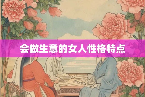 会做生意的女人性格特点 会做生意的女人性格特点