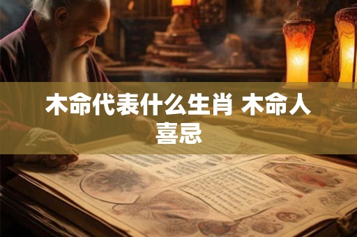 木命代表什么生肖 木命人喜忌 木命代表什么生肖 木命人喜忌