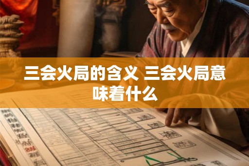 三会火局的含义 三会火局意味着什么