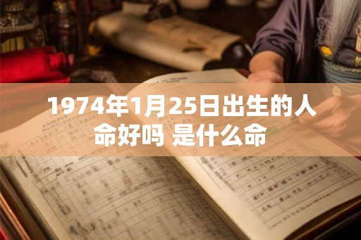1974年1月25日出生的人命好吗 是什么命
