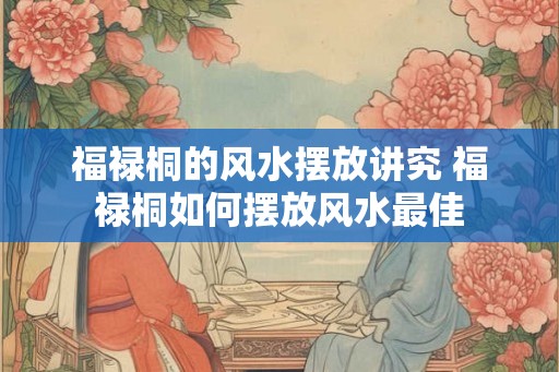 福禄桐的风水摆放讲究 福禄桐如何摆放风水最佳