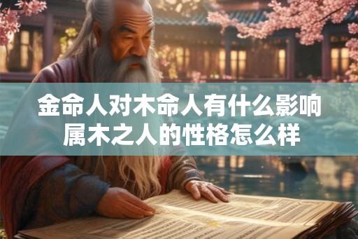 金命人对木命人有什么影响 属木之人的性格怎么样