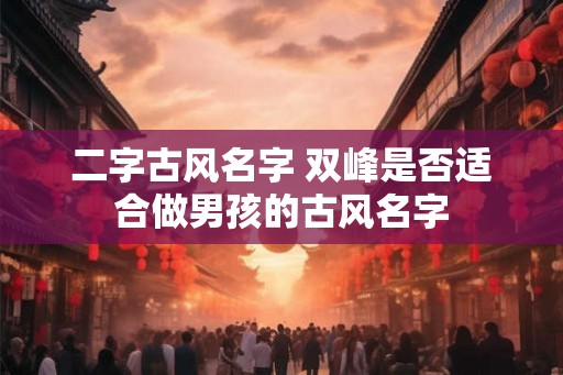 二字古风名字 双峰是否适合做男孩的古风名字