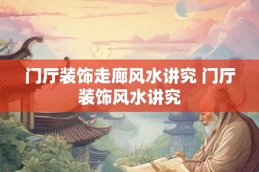 门厅装饰走廊风水讲究 门厅装饰风水讲究
