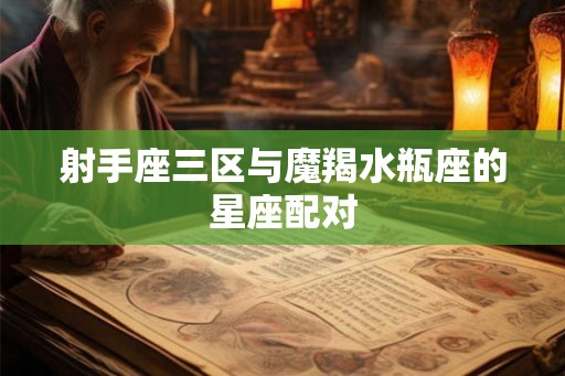 射手座三区与魔羯水瓶座的星座配对