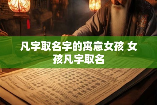 凡字取名字的寓意女孩 女孩凡字取名 凡字取名字的寓意女孩 女孩凡字取名