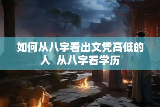 如何从八字看出文凭高低的人  从八字看学历