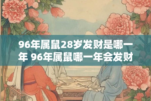 96年属鼠28岁发财是哪一年 96年属鼠哪一年会发财