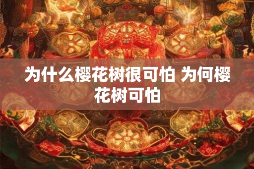 为什么樱花树很可怕 为何樱花树可怕