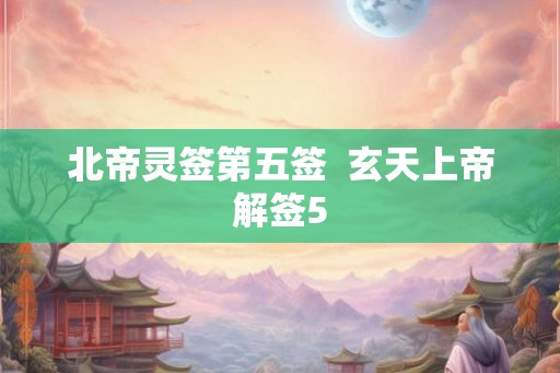 北帝灵签第五签  玄天上帝解签5