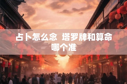 占卜怎么念  塔罗牌和算命哪个准