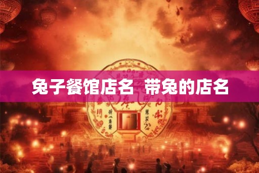 兔子餐馆店名  带兔的店名