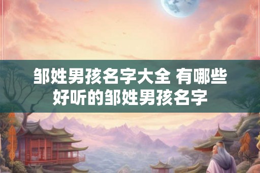 邹姓男孩名字大全 有哪些好听的邹姓男孩名字