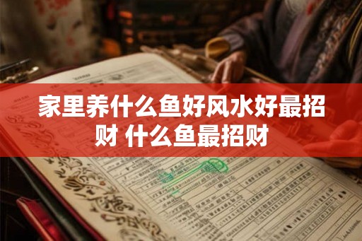 家里养什么鱼好风水好最招财 什么鱼最招财