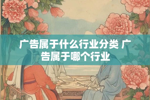 广告属于什么行业分类 广告属于哪个行业