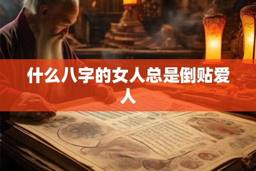 什么八字的女人总是倒贴爱人 什么八字的女人总是倒贴爱人