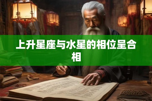 上升星座与水星的相位呈合相 上升星座与水星的相位呈合相