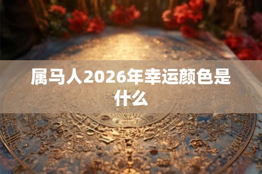 属马人2026年幸运颜色是什么 属马人2026年幸运颜色是什么