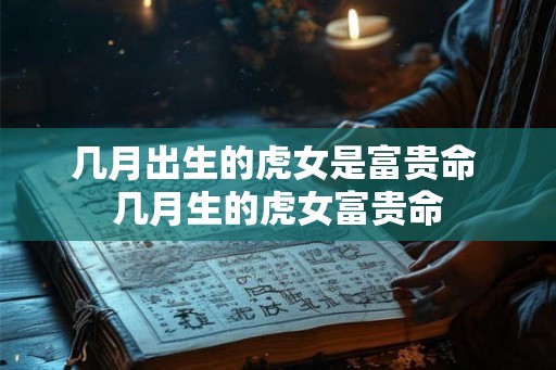几月出生的虎女是富贵命 几月生的虎女富贵命