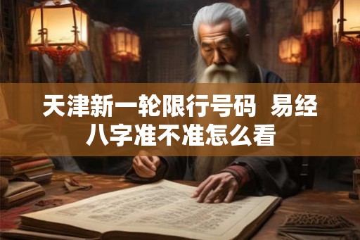 天津新一轮限行号码  易经八字准不准怎么看