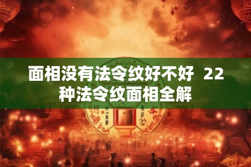 面相没有法令纹好不好  22种法令纹面相全解