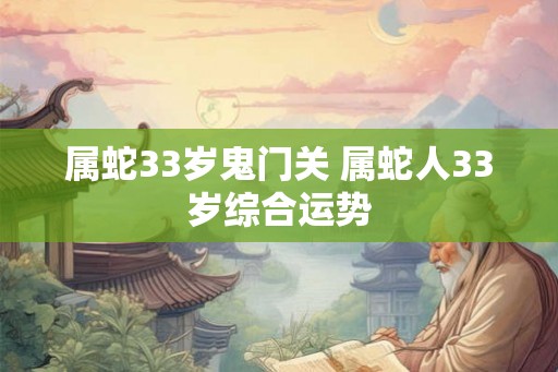 属蛇33岁鬼门关 属蛇人33岁综合运势