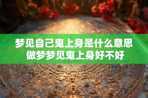 梦见自己鬼上身是什么意思 做梦梦见鬼上身好不好