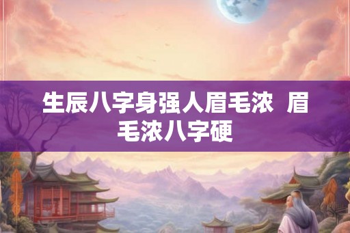 生辰八字身强人眉毛浓  眉毛浓八字硬