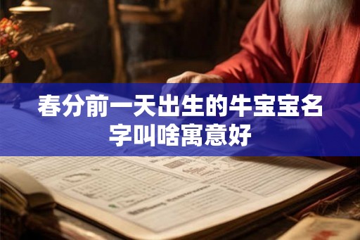 春分前一天出生的牛宝宝名字叫啥寓意好