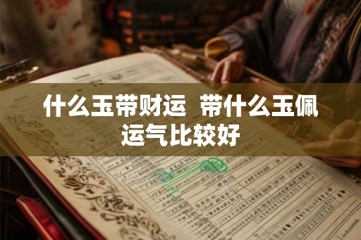 什么玉带财运  带什么玉佩运气比较好