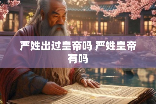 严姓出过皇帝吗 严姓皇帝有吗 严姓出过皇帝吗 严姓皇帝有吗
