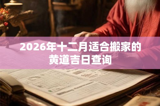 2026年十二月适合搬家的黄道吉日查询