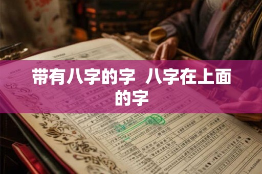 带有八字的字  八字在上面的字