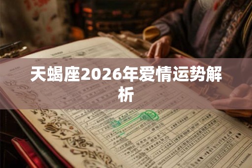 天蝎座2026年爱情运势解析 天蝎座2026年爱情运势解析