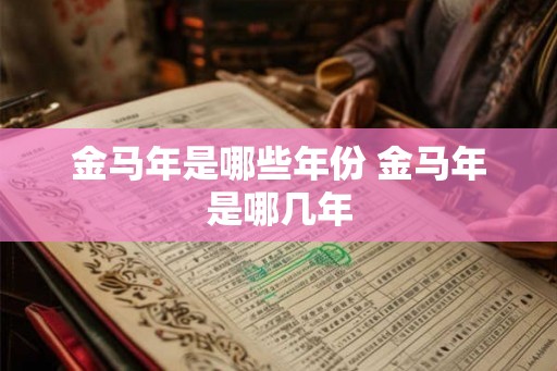 金马年是哪些年份 金马年是哪几年