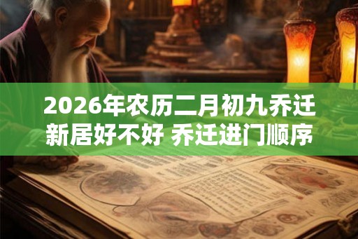 2026年农历二月初九乔迁新居好不好 乔迁进门顺序怎么排