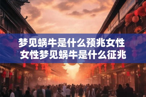 梦见蜗牛是什么预兆女性 女性梦见蜗牛是什么征兆