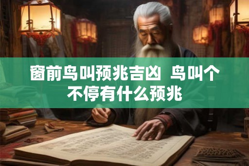 窗前鸟叫预兆吉凶  鸟叫个不停有什么预兆