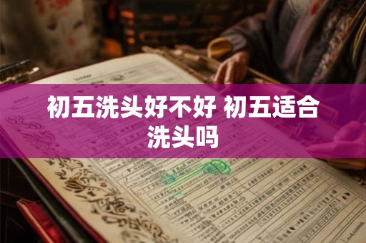 初五洗头好不好 初五适合洗头吗