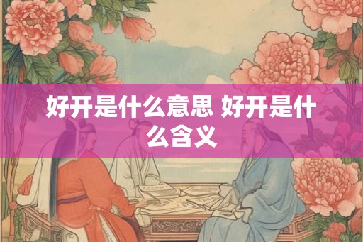 好开是什么意思 好开是什么含义