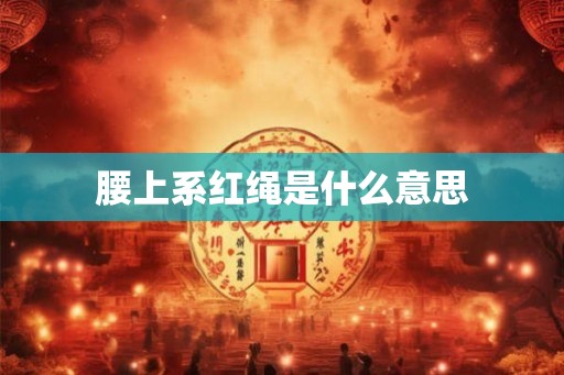 腰上系红绳是什么意思